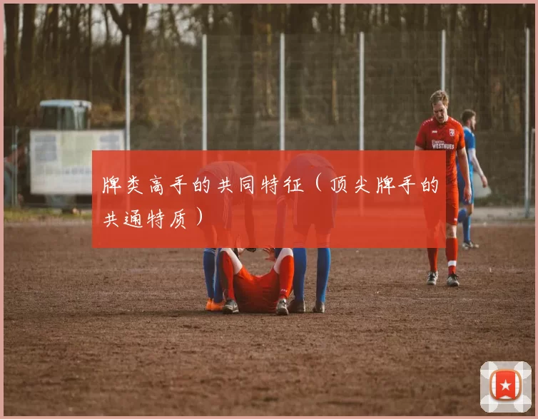 牌类高手的共同特征（顶尖牌手的共通特质）