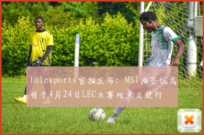 lolesports官推发布：MSI抽签仪式将于4月24日LEC决赛结束后进行