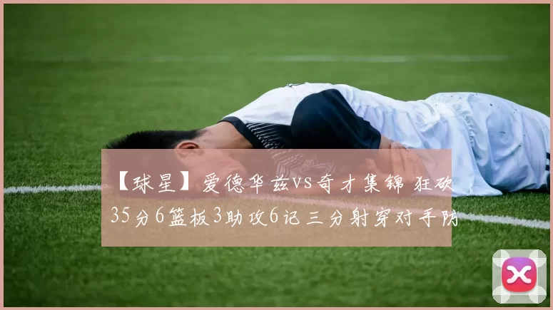 【球星】爱德华兹vs奇才集锦 狂砍35分6篮板3助攻6记三分射穿对手防线