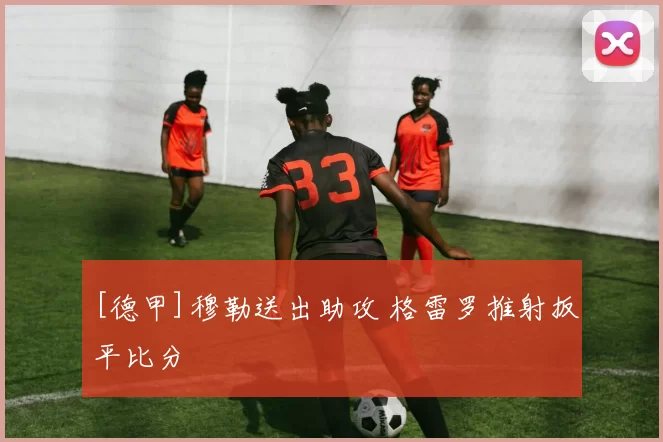 [德甲]穆勒送出助攻 格雷罗推射扳平比分