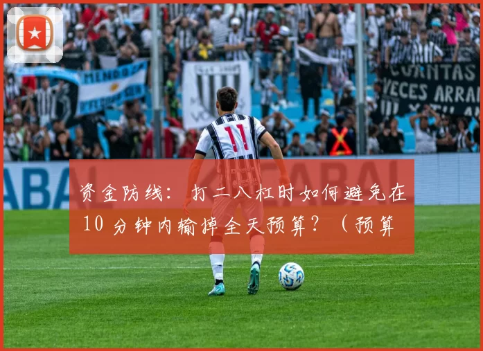 资金防线：打二八杠时如何避免在 10 分钟内输掉全天预算？（预算护栏：打二八杠如何避免在10分钟内烧光全天预算？）