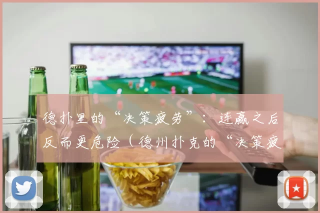 德扑里的“决策疲劳”：连赢之后反而更危险（德州扑克的“决策疲劳”：连胜背后的隐患）