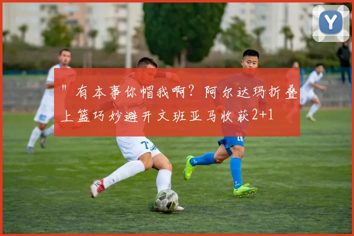 ＂有本事你帽我啊？阿尔达玛折叠上篮巧妙避开文班亚马收获2+1