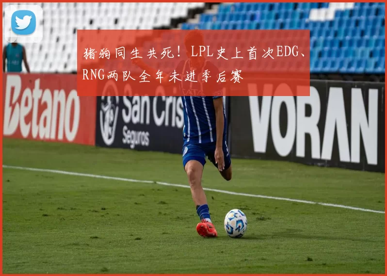猪狗同生共死！LPL史上首次EDG、RNG两队全年未进季后赛