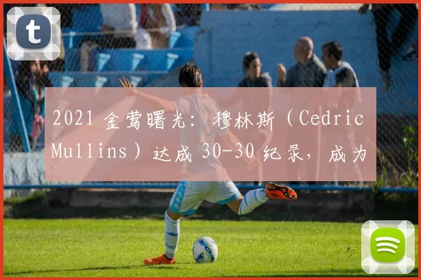 2021 金莺曙光：穆林斯（Cedric Mullins）达成 30-30 纪录，成为重建中的亮点