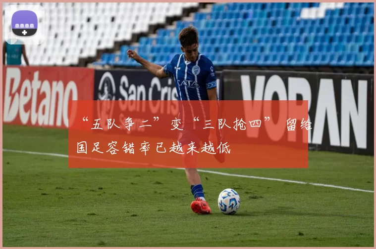 “五队争二”变“三队抢四” 留给国足容错率已越来越低