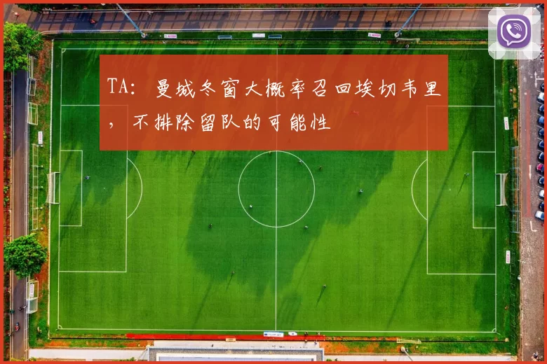 TA：曼城冬窗大概率召回埃切韦里，不排除留队的可能性