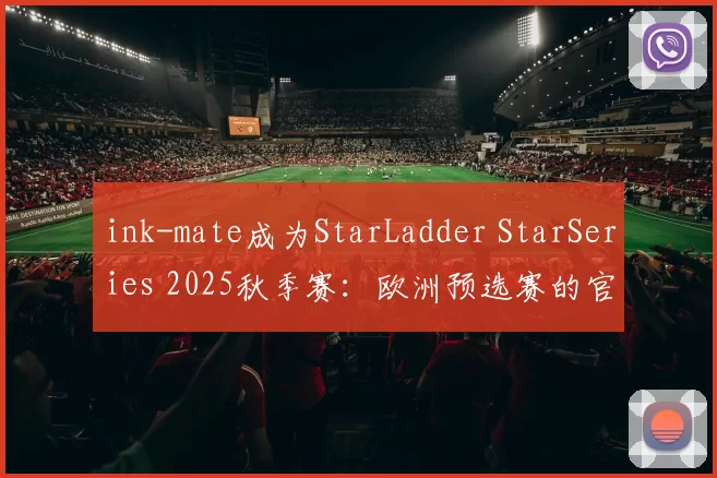 ink-mate成为StarLadder StarSeries 2025秋季赛：欧洲预选赛的官方解说员