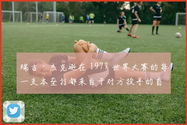 瑞吉·杰克逊在 1977 世界大赛的每一支本垒打都来自于对方投手的首粒用球