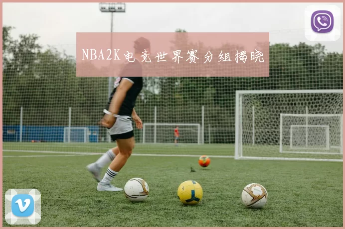 NBA2K电竞世界赛分组揭晓