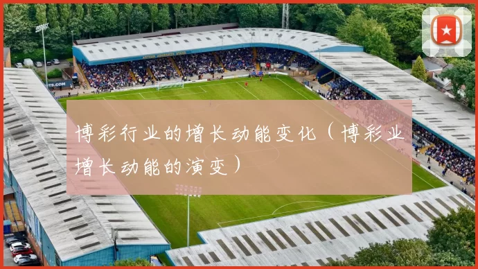 博彩行业的增长动能变化（博彩业增长动能的演变）
