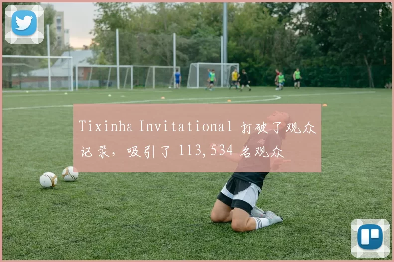 Tixinha Invitational 打破了观众记录，吸引了 113,534 名观众